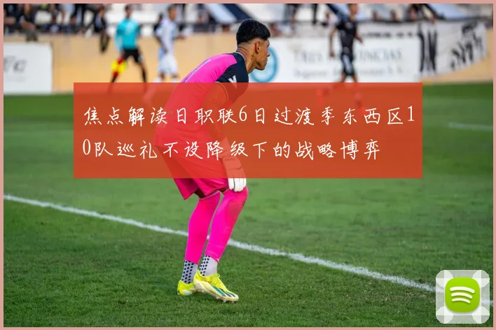 焦点解读日职联6日过渡季东西区10队巡礼不设降级下的战略博弈