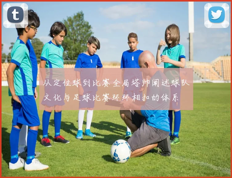 从定位球到比赛全局塔帅阐述球队文化与足球比赛环环相扣的体系