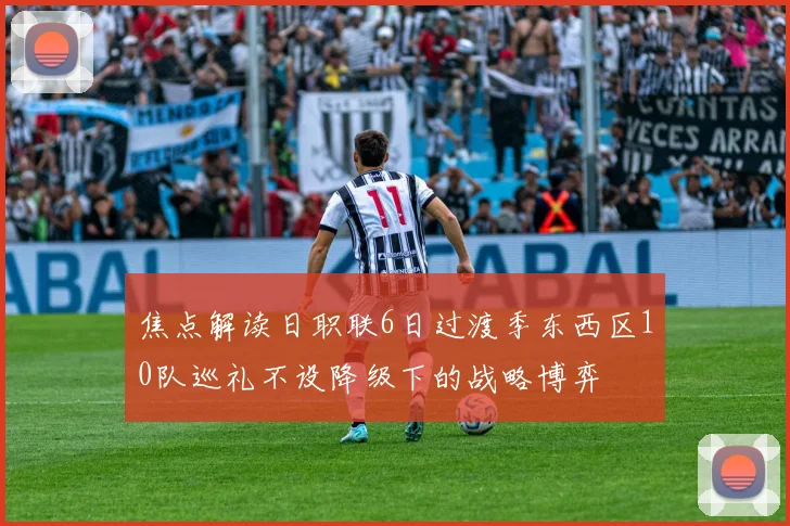焦点解读日职联6日过渡季东西区10队巡礼不设降级下的战略博弈