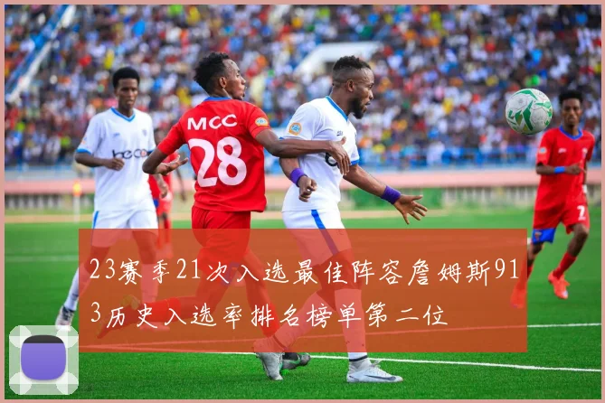 23赛季21次入选最佳阵容詹姆斯913历史入选率排名榜单第二位