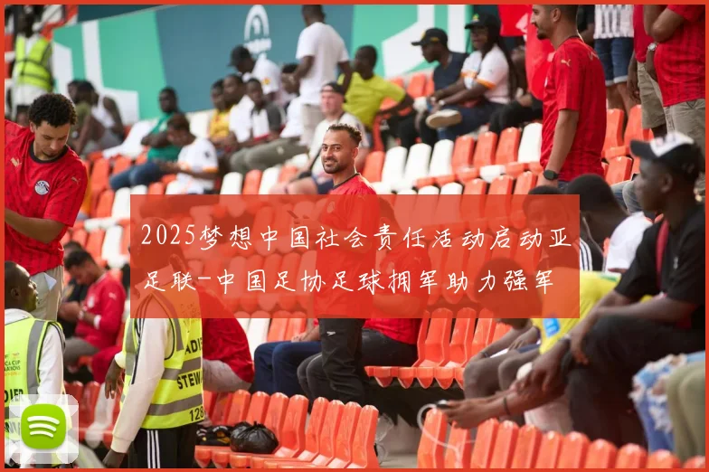 2025梦想中国社会责任活动启动亚足联-中国足协足球拥军助力强军