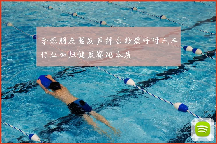 李想朋友圈发声抨击抄袭呼吁汽车行业回归健康赛跑本质